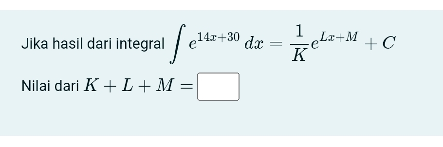 Jika hasil dari integral ∈t e^(14x+30)dx= 1/K e^(Lx+M)+C
Nilai dari K+L+M=□