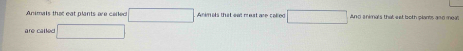 Animals that eat plants are called □ Animals that eat meat are called □ And animals that eat both plants and meat 
are called □.