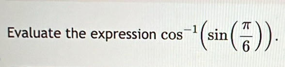 Evaluate the expression cos^(-1)(sin ( π /6 )).