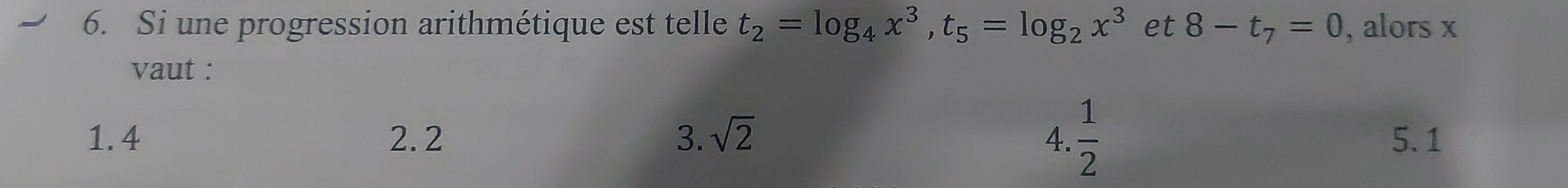 Si une progression arithmétique est telle t_2=log _4x^3, t_5=log _2x^3 et 8-t_7=0 , alors x
vaut :
1. 4 2. 2 3. sqrt(2) 4.  1/2  5. 1