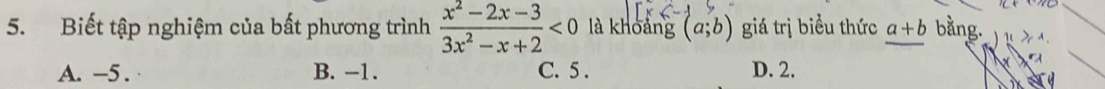 Biết tập nghiệm của bất phương trình  (x^2-2x-3)/3x^2-x+2 <0</tex> là khoảng (a;b) giá trị biểu thức a+b bằng.
A. -5. B. −1. C. 5. D. 2.