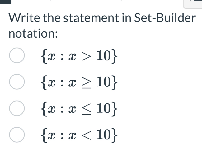 Write the statement in Set-Builder
notation:
 x:x>10
 x:x≥ 10
 x:x≤ 10
 x:x<10