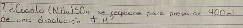 iCoanto (NH_4)5O_4 se requiere para preparar 400m! 
de ona disclucion  1/4 M 2