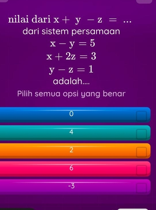 nilai dari x+y-z= _
dari sistem persamaan
x-y=5
x+2z=3
y-z=1
adalah....
Pilih semua opsi yang benar
0
P(1)
 □ /□  
4
180°
2
6
-3