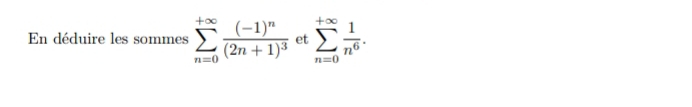 En déduire les sommes sumlimits _(n=0)^(+∈fty)frac (-1)^n(2n+1)^3 et sumlimits _(n=0)^(+∈fty) 1/n^6 .