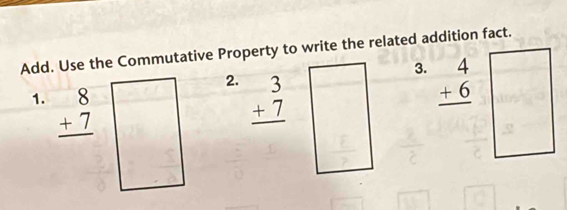 Add. Use the Commutative Property to write the related addition fact. 
3. 
2. beginarrayr 3 +7 hline endarray □ □ 
1. beginarrayr 8 +7 hline endarray _ 
 1/2 