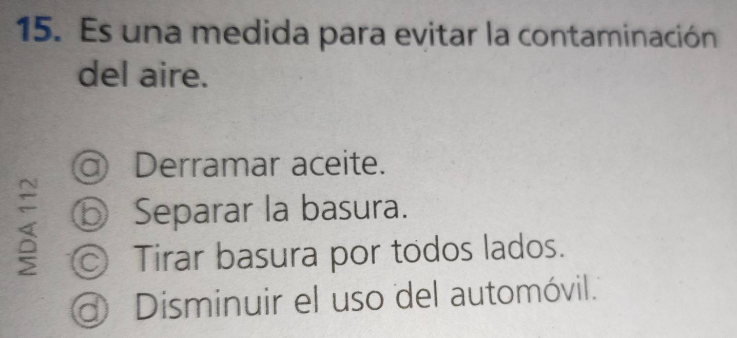 Es una medida para evitar la contaminación
del aire.
a Derramar aceite.
Separar la basura.
Tirar basura por todos lados.
o Disminuir el uso del automóvil.