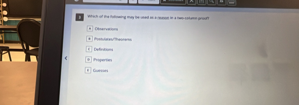 Which of the following may be used as a reason in a two-column proof?
A Observations
Postulates/Theorems
c Definitions
p Properties
Guesses