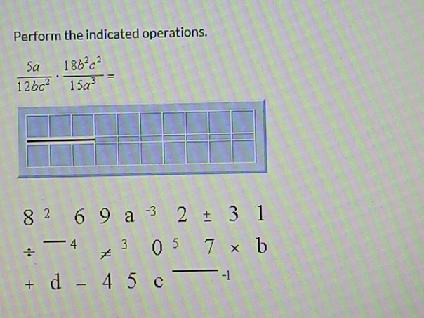 Perform the indicated operations.
 5a/12bc^2 ·  18b^2c^2/15a^3 =
beginarrayr 8^269a^(-3)2/ 31 / -4a^3057* b +d-45c^(-4)endarray