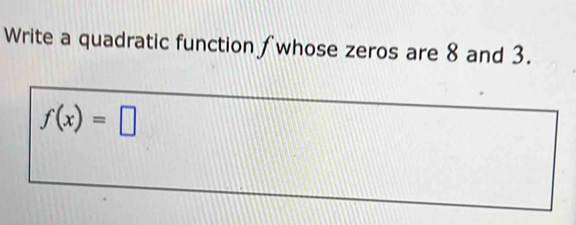 Write a quadratic function ∫whose zeros are 8 and 3.
f(x)=□