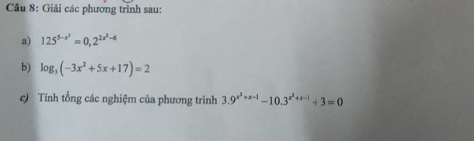 Giải các phương trình sau:
a) 125^(5-x^2)=0,2^(2x^2)-6
b) log _3(-3x^2+5x+17)=2
c) Tính tổng các nghiệm của phương trình 3.9^(x^2)+x-1-10.3^(x^2)+x-1+3=0