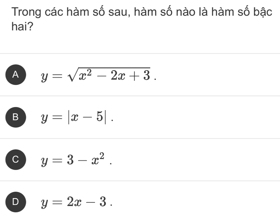 Trong các hàm số sau, hàm số nào là hàm số bậc
hai?
A y=sqrt(x^2-2x+3).
B y=|x-5|.
y=3-x^2.
D y=2x-3.