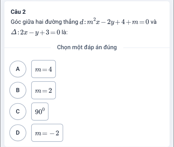 Góc giữa hai đường thẳng d:m^2x-2y+4+m=0 và
△ :2x-y+3=0 là:
Chọn một đáp án đúng
A m=4
B m=2
C 90°
D m=-2