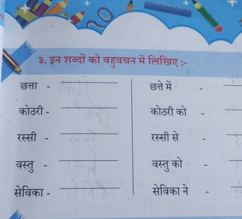 ३. इन शब्दों को बहुवचन में लिखिए :- 
_ 
छत्ता - छत्ते में 、 
_ 
_ 
कोठरी - कोठरी को- 
_ 
_ 
रस्सी - रस्सी से . 
_ 
वस्तु - _वस्तु को - 
_ 
सेविका - _सेविका ने .