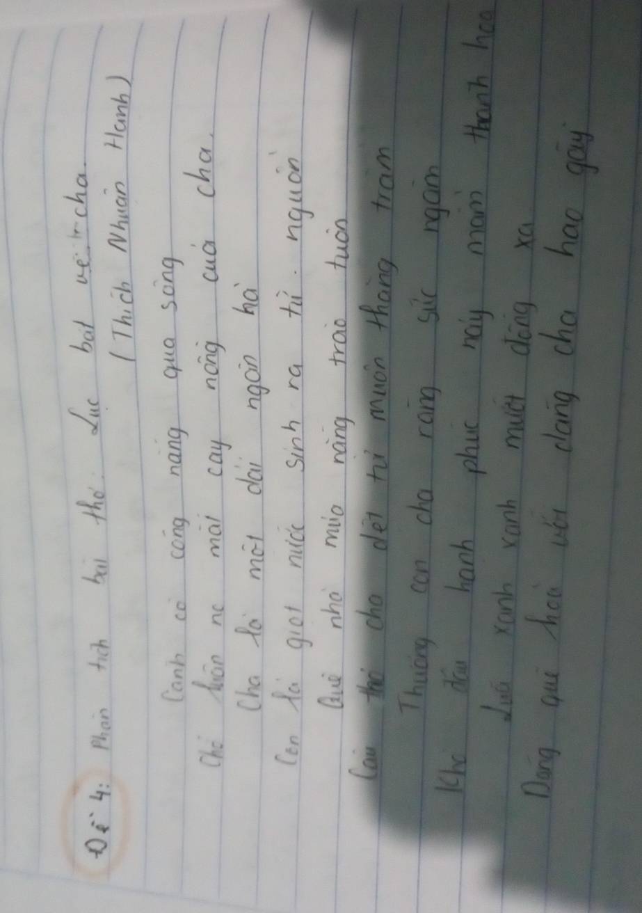 4: Phan tich bāi the ue bat wercha 
(Thich Nhuan Hanb ) 
Canh co cong nang qua song 
Ché huán no mài cay nong cuà cha. 
cha fa mái dai ngàn há 
(on da giot nuǔi sinh ra hì nquán 
Què nhà mio náng trao tuàn 
lai hà cho dé tù muon thang fram 
Thuong can cha rang six rgam 
Kho dou hanh phuc noy man thanh ha 
duā xanh xanh muci dōng xā 
Dong qui hoa wói clang cha hao gay