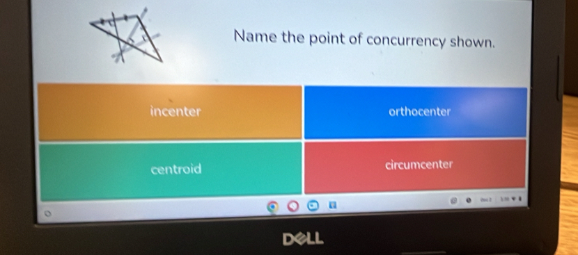 Name the point of concurrency shown.
incenter orthocenter
centroid circumcenter