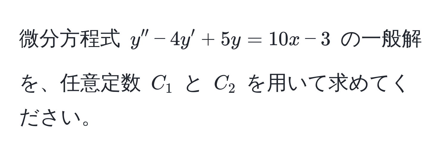 微分方程式 $y'' - 4y' + 5y = 10x - 3$ の一般解を、任意定数 $C_1$ と $C_2$ を用いて求めてください。