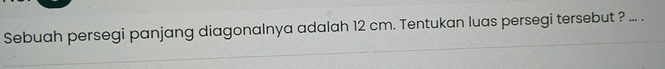 Sebuah persegi panjang diagonalnya adalah 12 cm. Tentukan luas persegi tersebut ? ... .