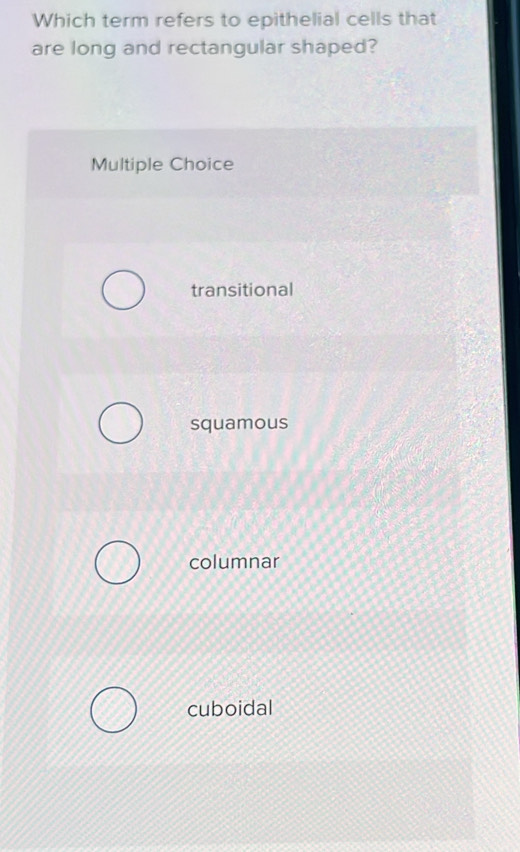 Which term refers to epithelial cells that
are long and rectangular shaped?
Multiple Choice
transitional
squamous
columnar
cuboidal