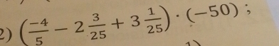 ( (-4)/5 -2 3/25 +3 1/25 )· (-50) );