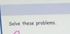 Solve these problems.