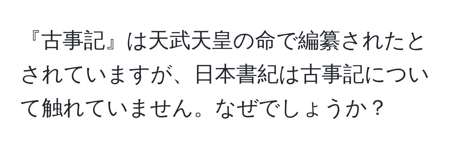 『古事記』は天武天皇の命で編纂されたとされていますが、日本書紀は古事記について触れていません。なぜでしょうか？