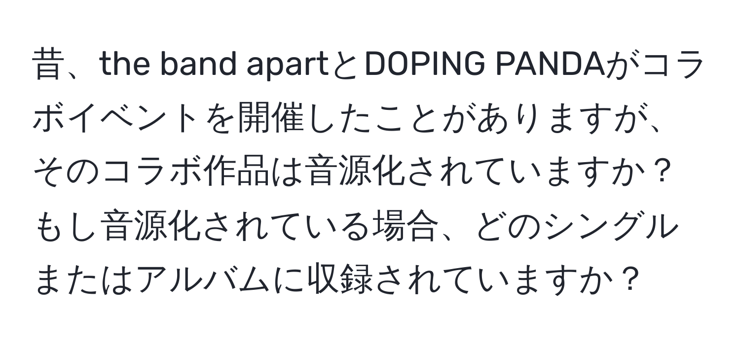 昔、the band apartとDOPING PANDAがコラボイベントを開催したことがありますが、そのコラボ作品は音源化されていますか？もし音源化されている場合、どのシングルまたはアルバムに収録されていますか？