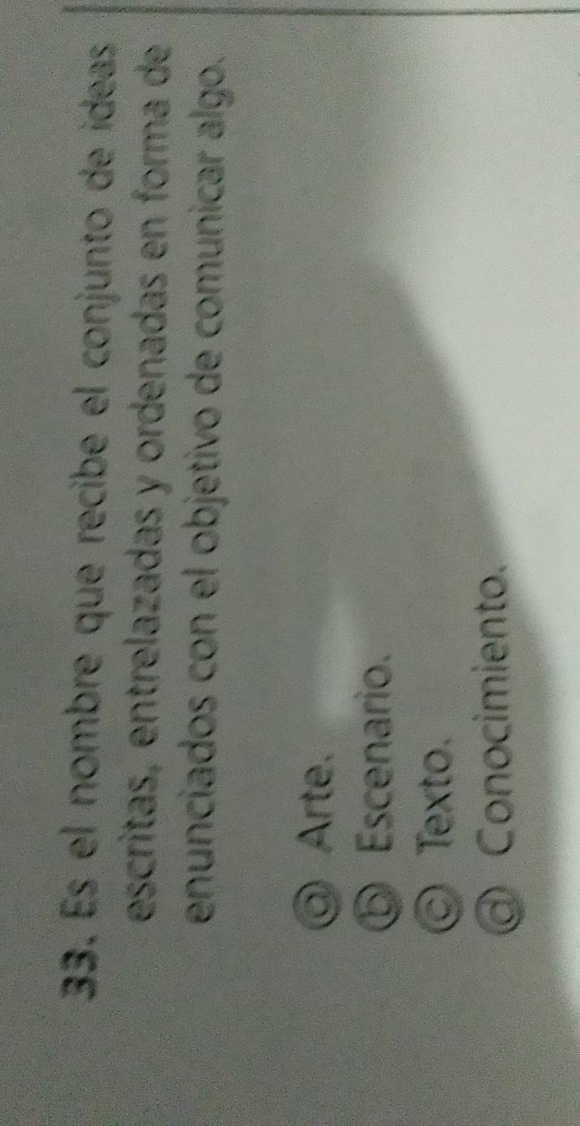 Es el nombre que recibe el conjunto de ideas
escritas, entrelazadas y ordenadas en forma de
enunciados con el objetivo de comunicar algo.
⑨ Arte.
⑤ Escenario.
© Texto.
@ Conocimiento.