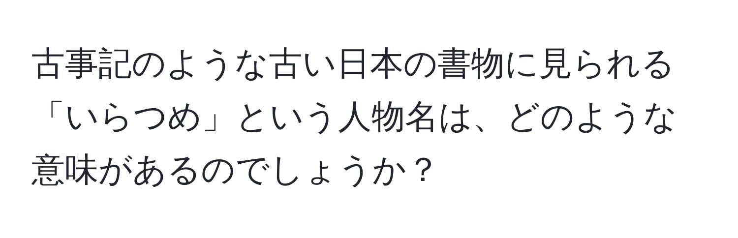 古事記のような古い日本の書物に見られる「いらつめ」という人物名は、どのような意味があるのでしょうか？