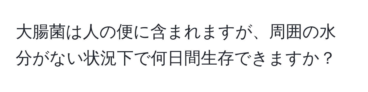 大腸菌は人の便に含まれますが、周囲の水分がない状況下で何日間生存できますか？