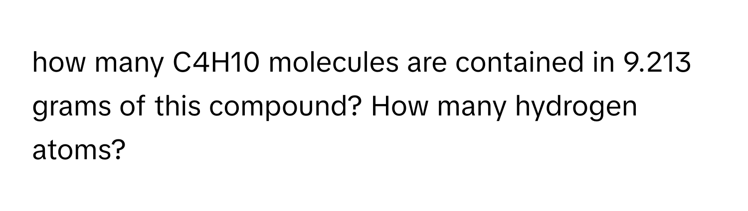 how many C4H10 molecules are contained in 9.213 grams of this compound? How many hydrogen atoms?