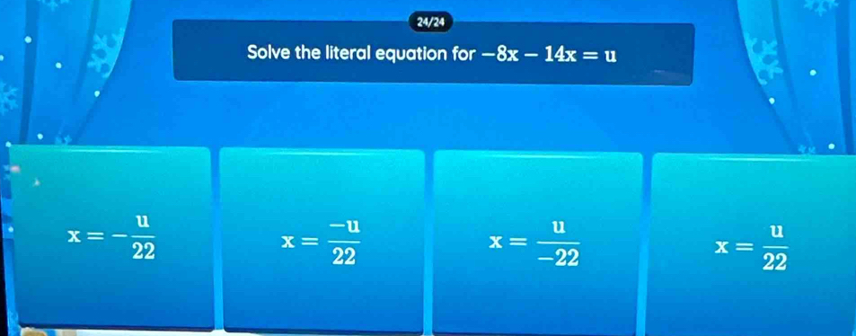 24/24
Solve the literal equation for -8x-14x=u
x=- u/22 
x= (-u)/22 
x= u/-22 
x= u/22 