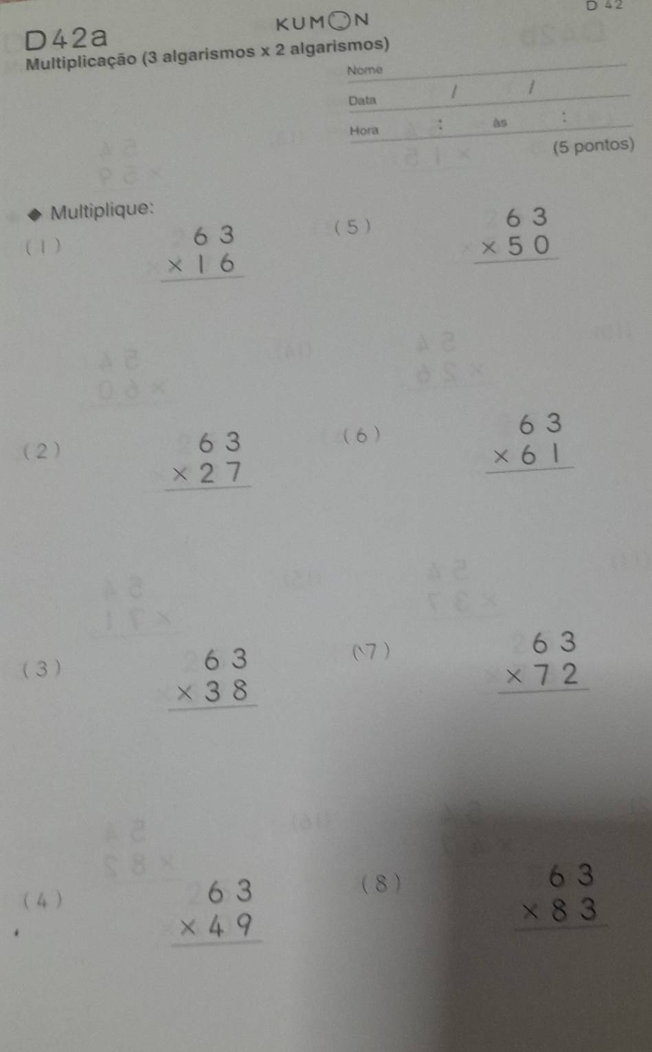 4 2 
KUM ) N 
D42a 
Multiplicação (3 algarismos * 2 algarismos) 
Multiplique: 
( 1 )
beginarrayr 63 * 16 hline endarray
(5)
beginarrayr 63 * 50 hline endarray
2)
beginarrayr 63 * 27 hline endarray
(6 )
beginarrayr 63 * 61 hline endarray
(7 ) 
(3 )
beginarrayr 63 * 38 hline endarray
beginarrayr 63 * 72 hline endarray
(8) 
( 4 )
beginarrayr 63 * 49 hline endarray
beginarrayr 63 * 83 hline endarray