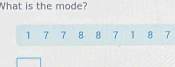 What is the mode?
1 7 7 8 8 7 1 8 7