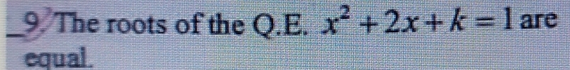 The roots of the Q.E. x^2+2x+k=1 are 
equal.