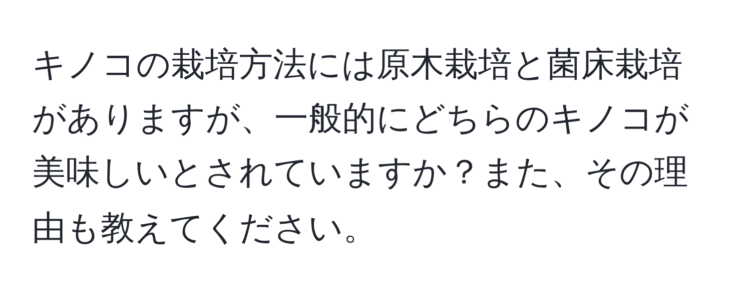 キノコの栽培方法には原木栽培と菌床栽培がありますが、一般的にどちらのキノコが美味しいとされていますか？また、その理由も教えてください。