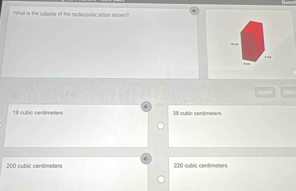 Questi
What is the volume of the rectangular prism shown?
CLEAR CHEC
19 cubic centimeters 38 cubic centimeters
200 cubic centimeters 220 cubic centimeters