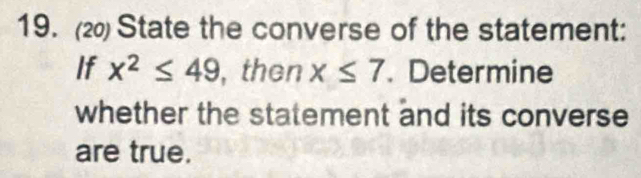 (2) State the converse of the statement: 
If x^2≤ 49 , then x≤ 7. Determine 
whether the statement and its converse 
are true.