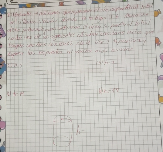 Gnacnlve in pol hon qverepeyanle eldrcu syhentiàal lota)
delcilndrocira ar derche en la nigua 3. 6. Mhorg use
dthe polhomve nono dekvnpher eareg supe gve/ to lou
coudb uno de lds sigtienles ahndree circulares reclos guo
lengan (no hase con raco dey use 3. unarout
expriese las respues lous al dedmng mas terean
h=5
(b) h:7
x=14
b/n=15