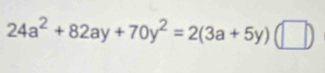 24a^2+82ay+70y^2=2(3a+5y)(□ )