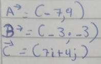 vector A=(-7,9)
B^(-7)=(-3,-3)
vector c=(7i+4j)