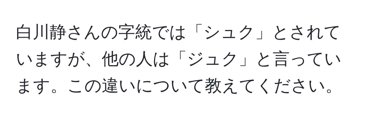 白川静さんの字統では「シュク」とされていますが、他の人は「ジュク」と言っています。この違いについて教えてください。