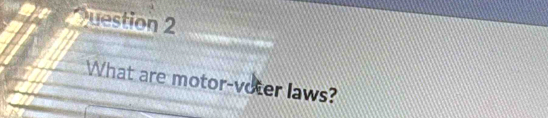 at uestion 2 
What are motor-voter laws?