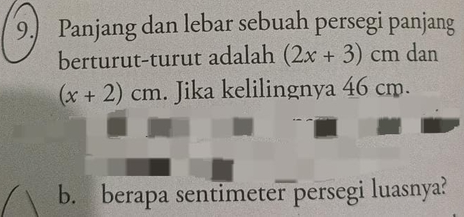 9.) Panjang dan lebar sebuah persegi panjang 
berturut-turut adalah (2x+3)cm dan
(x+2)cm. Jika kelilingnya 46 cm. 
b. berapa sentimeter persegi luasnya?