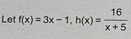 Let f(x)=3x-1, h(x)= 16/x+5 