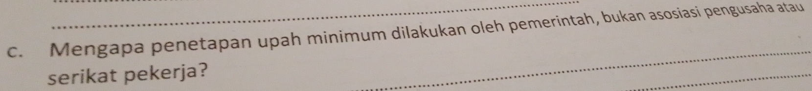 Mengapa penetapan upah minimum dilakukan oleh pemerintah, bukan asosiasi pengusaha atau 
serikat pekerja?