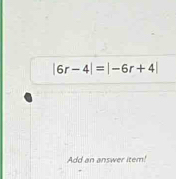 |6r-4|=|-6r+4|
Add an answer item!