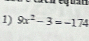 ach équan 
1) 9x^2-3=-174