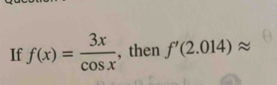 If f(x)= 3x/cos x  , then f'(2.014)approx