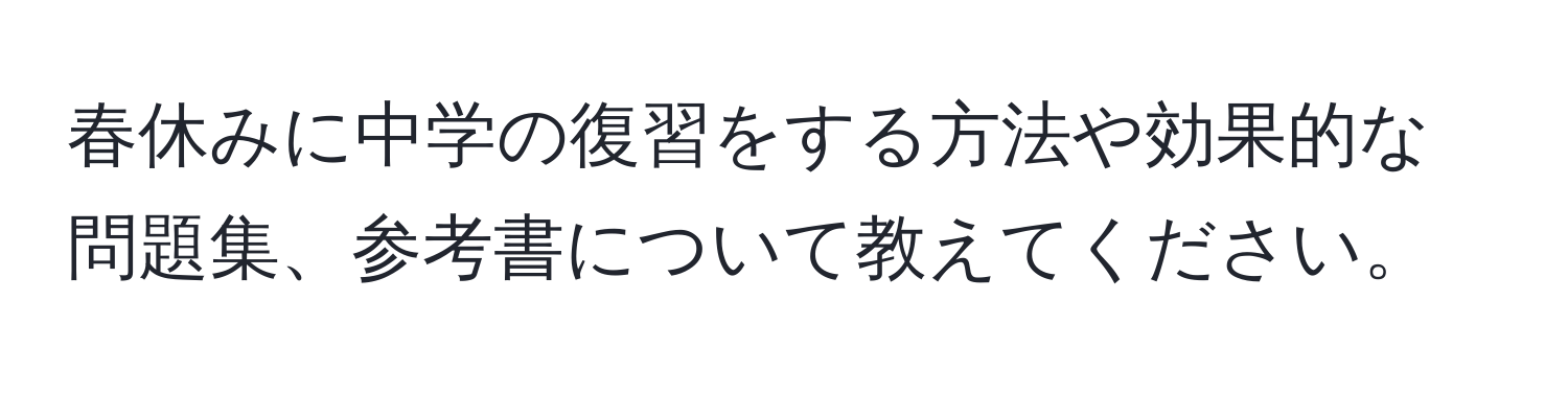 春休みに中学の復習をする方法や効果的な問題集、参考書について教えてください。